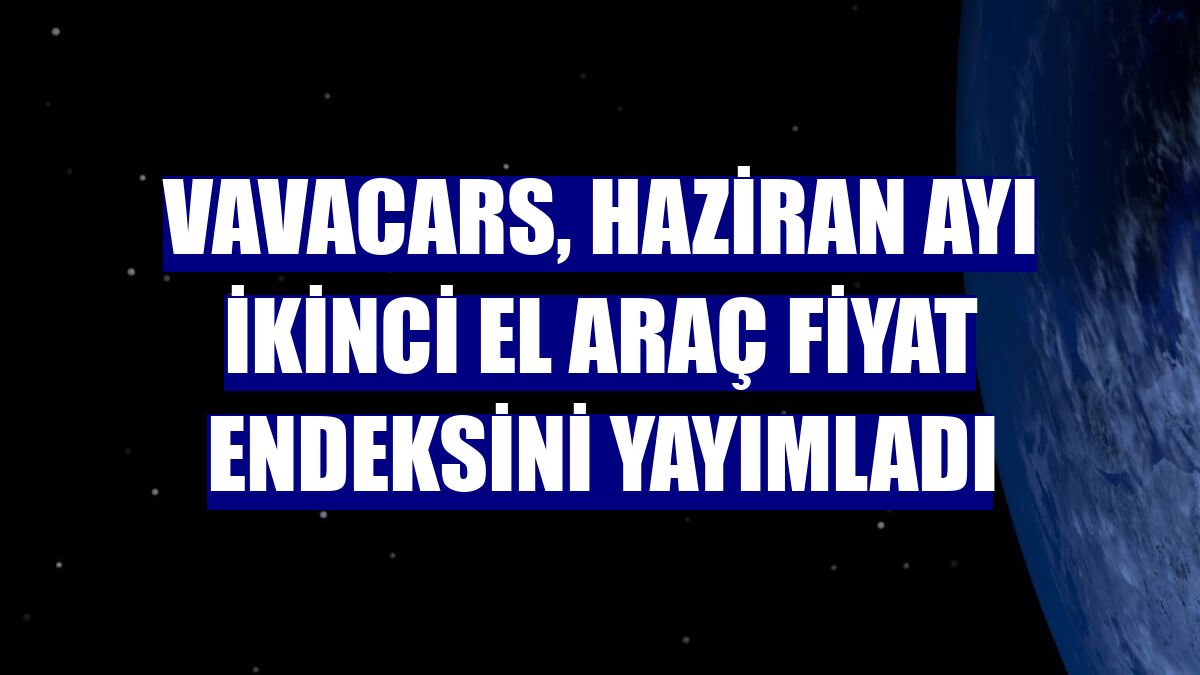 VavaCars, haziran ayı ikinci el araç fiyat endeksini yayımladı