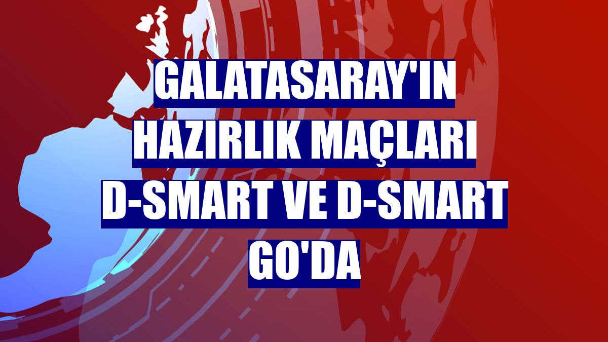 Galatasaray'ın hazırlık maçları D-Smart ve D-Smart GO'da