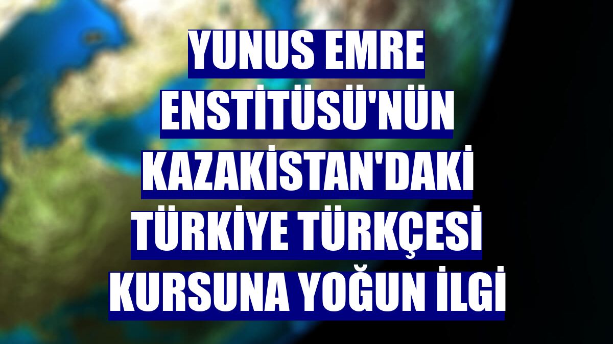 Yunus Emre Enstitüsü'nün Kazakistan'daki Türkiye Türkçesi kursuna yoğun ilgi