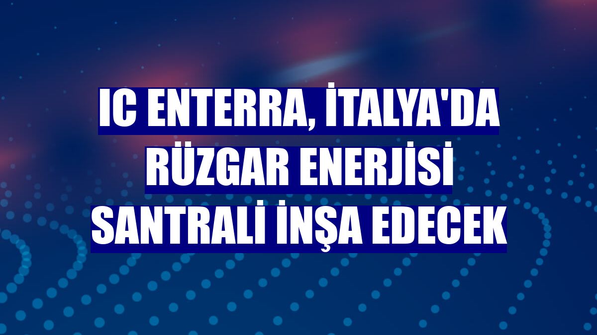 IC Enterra, İtalya'da rüzgar enerjisi santrali inşa edecek
