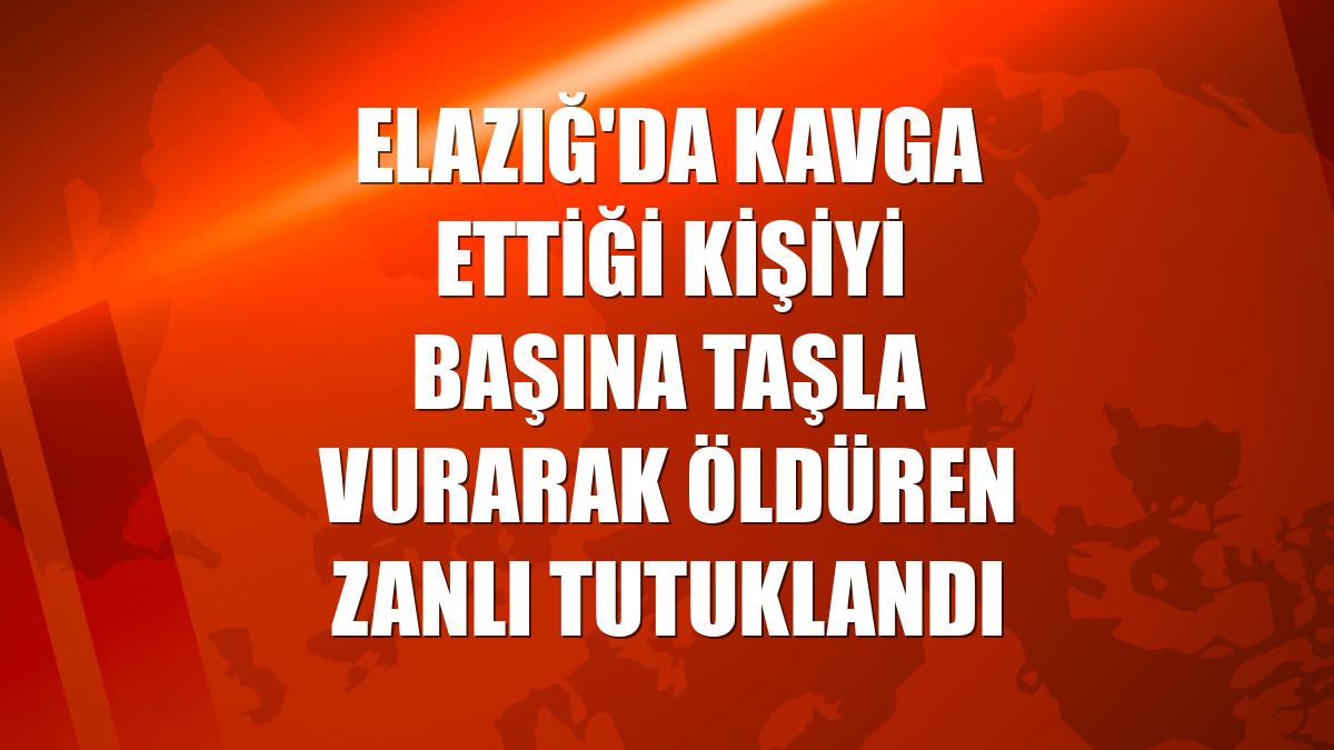 Elazığ'da kavga ettiği kişiyi başına taşla vurarak öldüren zanlı tutuklandı