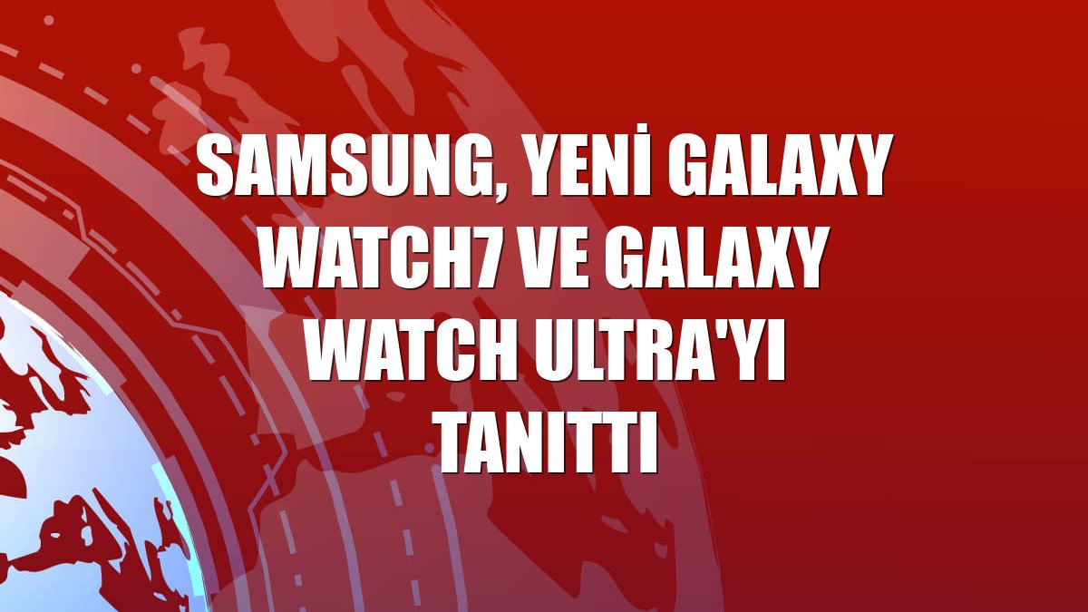 Samsung, yeni Galaxy Watch7 ve Galaxy Watch Ultra'yı tanıttı