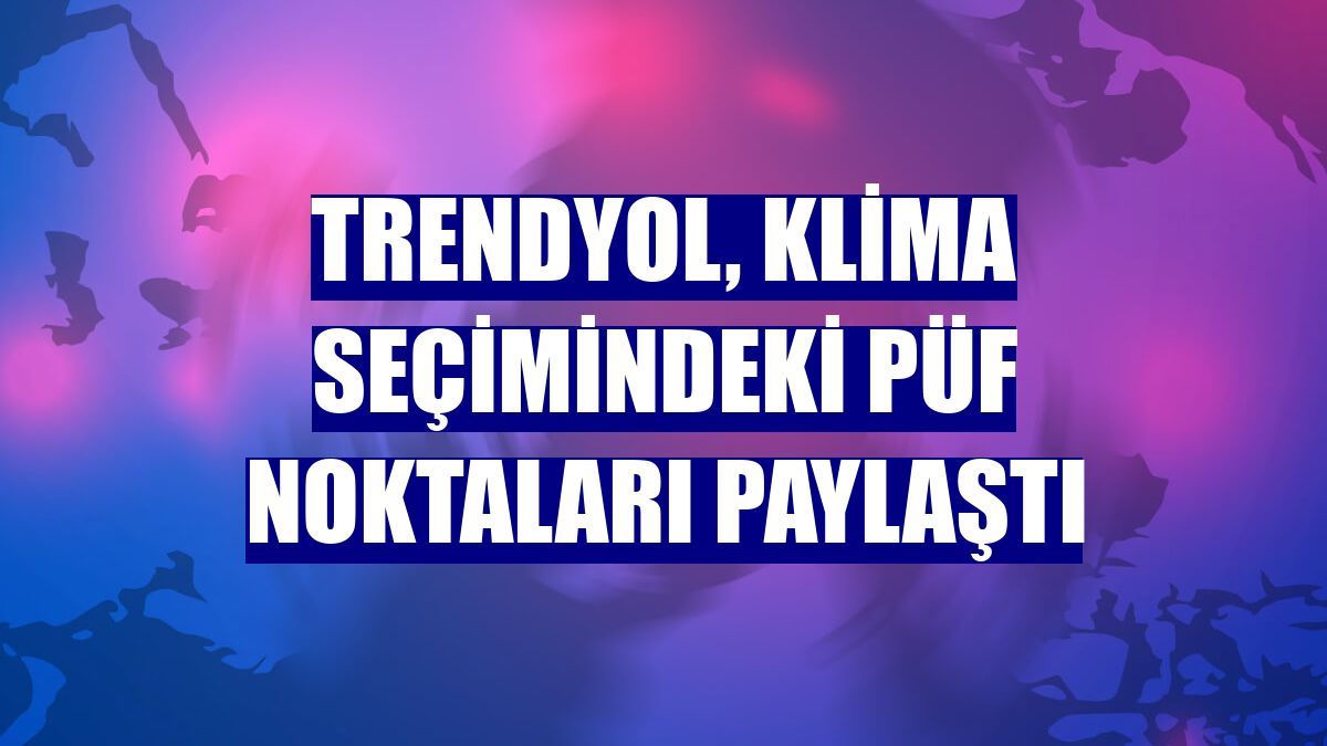 Trendyol, klima seçimindeki püf noktaları paylaştı