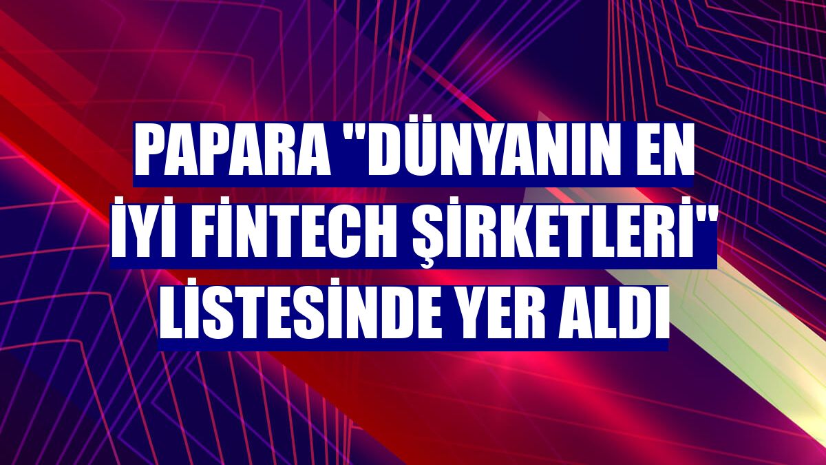 Papara "Dünyanın En İyi Fintech Şirketleri" listesinde yer aldı