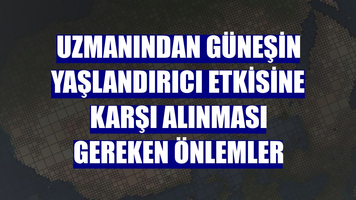 Uzmanından güneşin yaşlandırıcı etkisine karşı alınması gereken önlemler