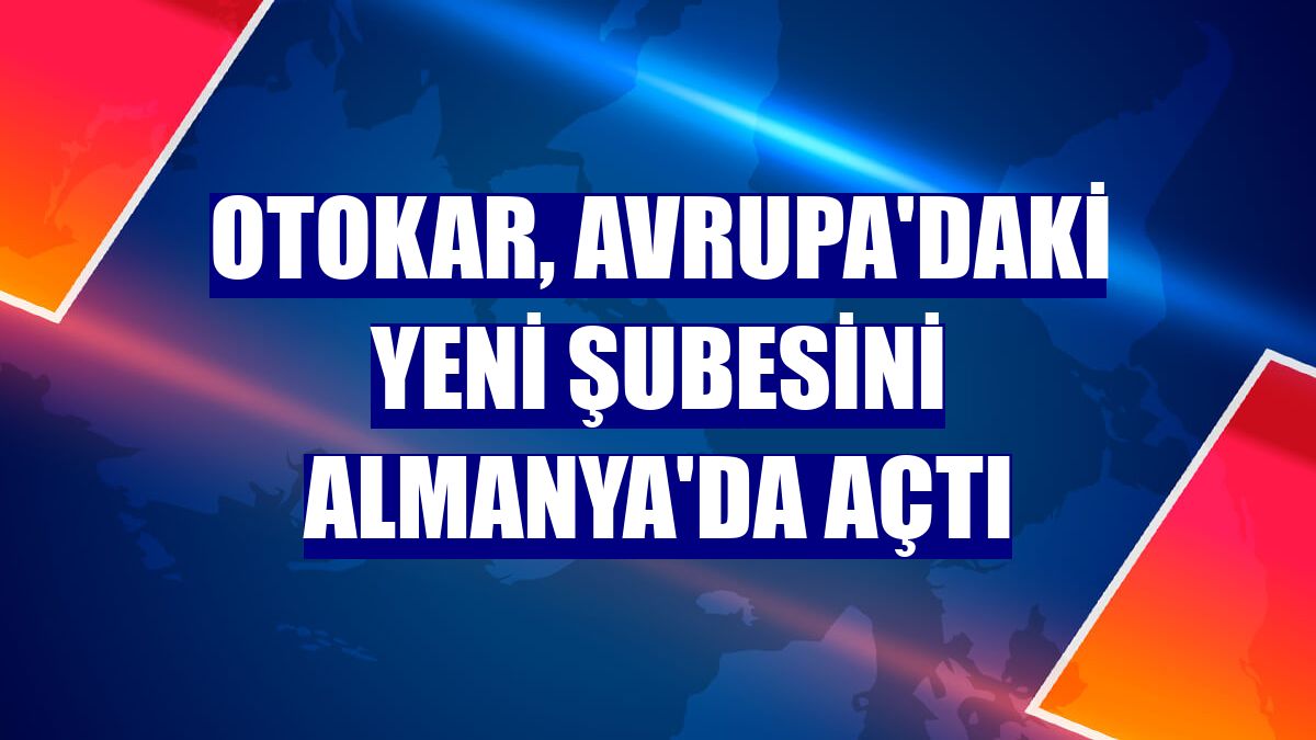 Otokar, Avrupa'daki yeni şubesini Almanya'da açtı