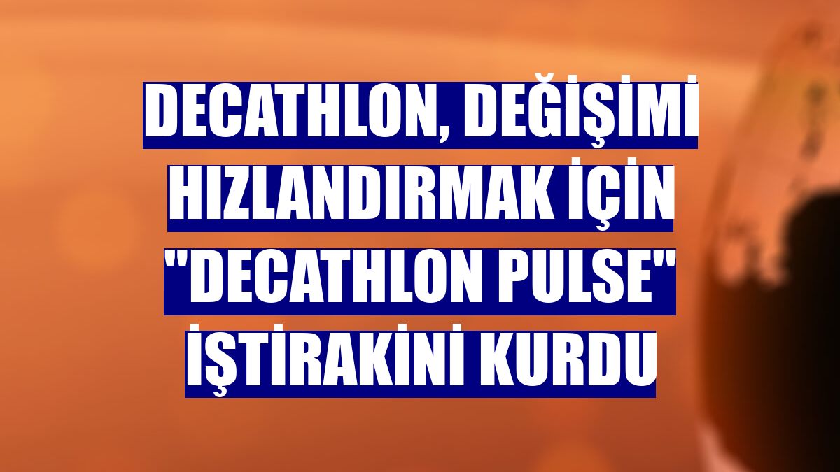 Decathlon, değişimi hızlandırmak için "Decathlon Pulse" iştirakini kurdu
