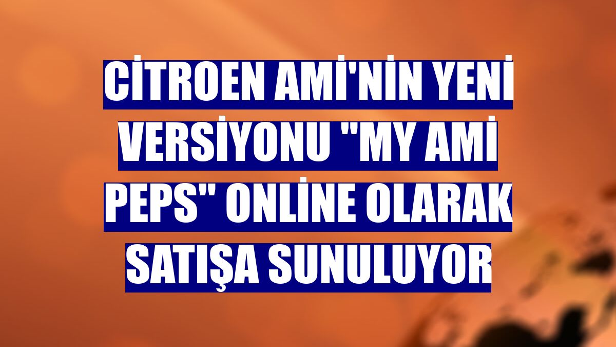 Citroen Ami'nin yeni versiyonu "My Ami Peps" online olarak satışa sunuluyor