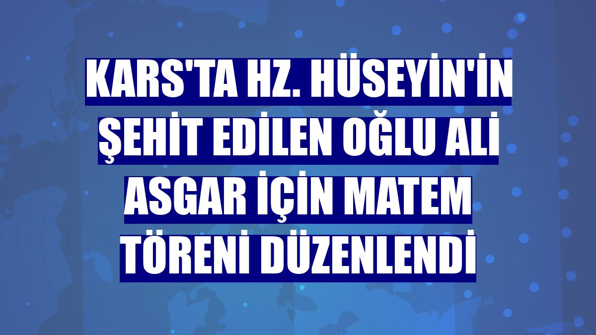 Kars'ta Hz. Hüseyin'in şehit edilen oğlu Ali Asgar için matem töreni düzenlendi