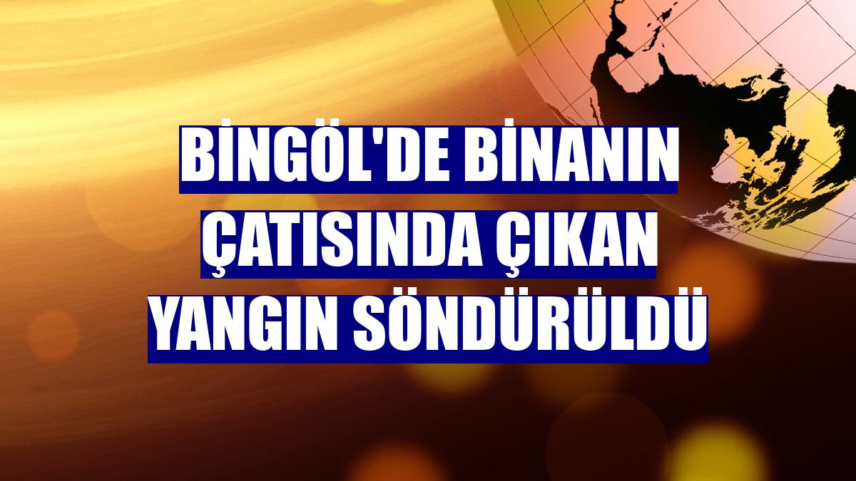 Bingöl'de binanın çatısında çıkan yangın söndürüldü