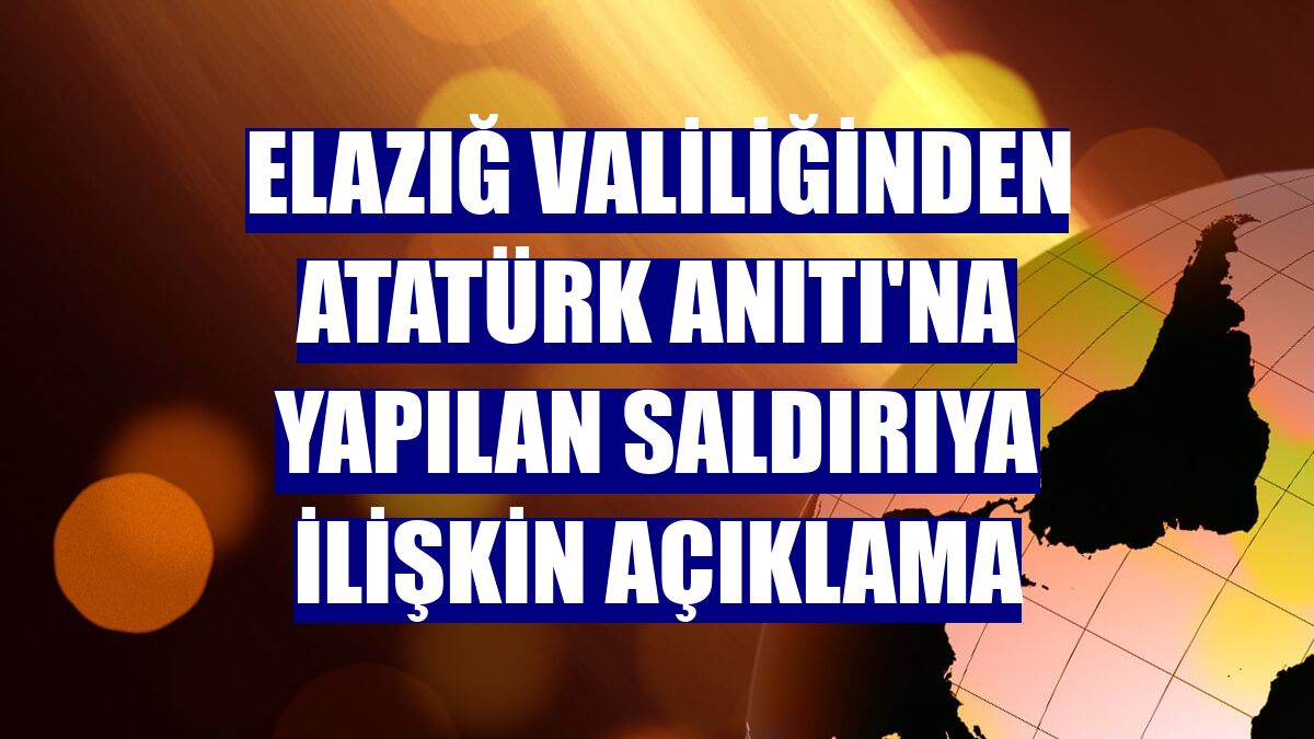 Elazığ Valiliğinden Atatürk Anıtı'na yapılan saldırıya ilişkin açıklama