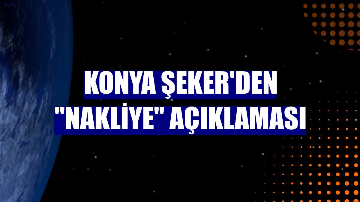 Konya Şeker'den "nakliye" açıklaması