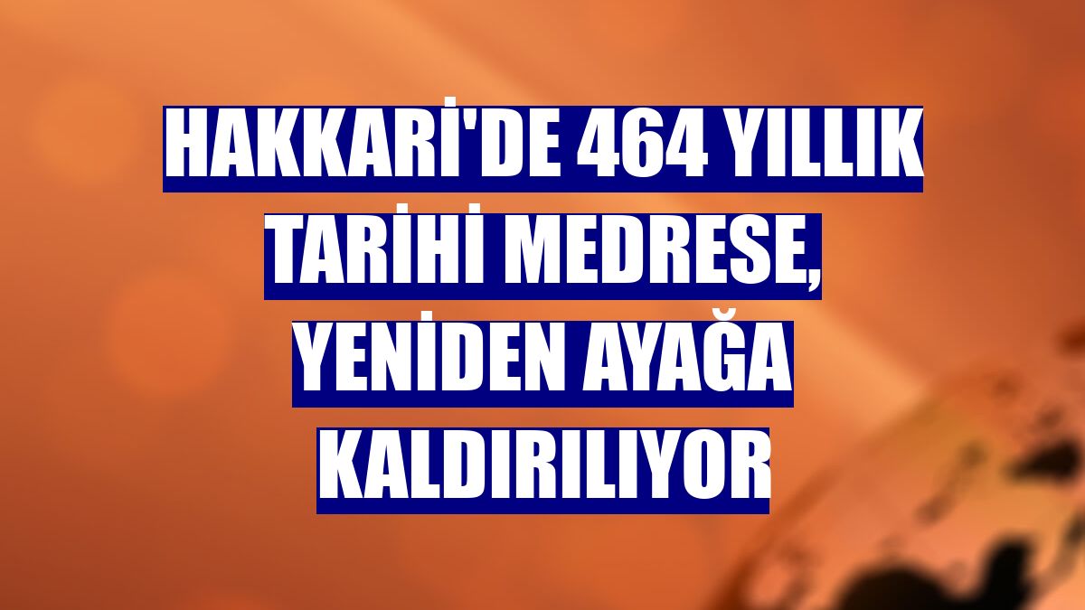 Hakkari'de 464 yıllık tarihi medrese, yeniden ayağa kaldırılıyor