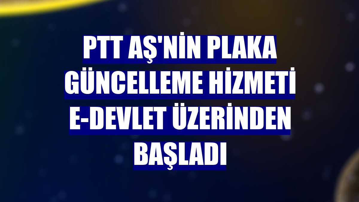 PTT AŞ'nin plaka güncelleme hizmeti e-Devlet üzerinden başladı