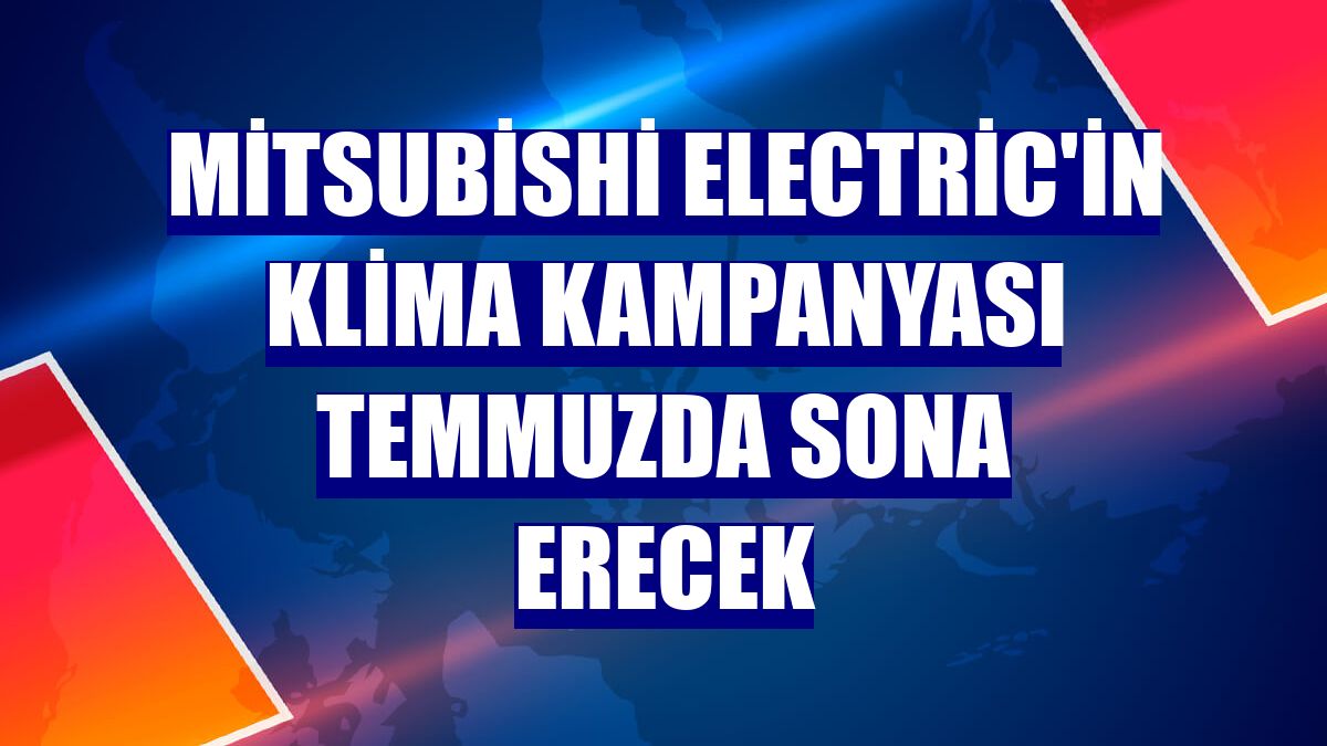 Mitsubishi Electric'in klima kampanyası temmuzda sona erecek