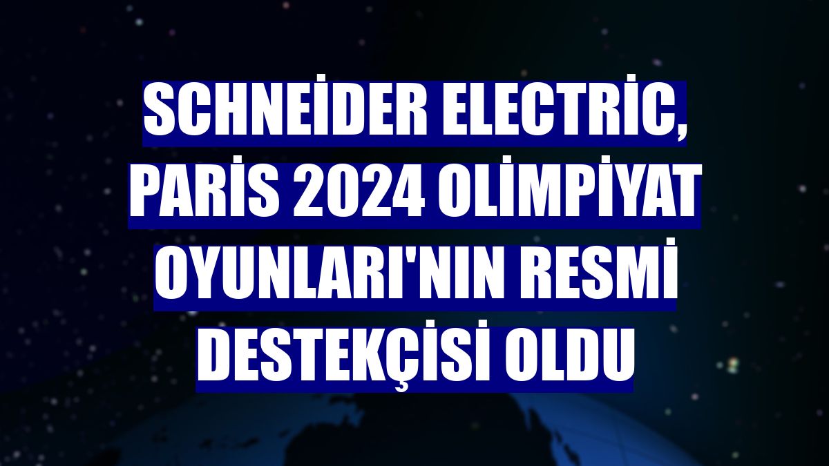 Schneider Electric, Paris 2024 Olimpiyat Oyunları'nın resmi destekçisi oldu