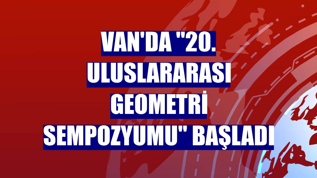 Van'da "20. Uluslararası Geometri Sempozyumu" başladı