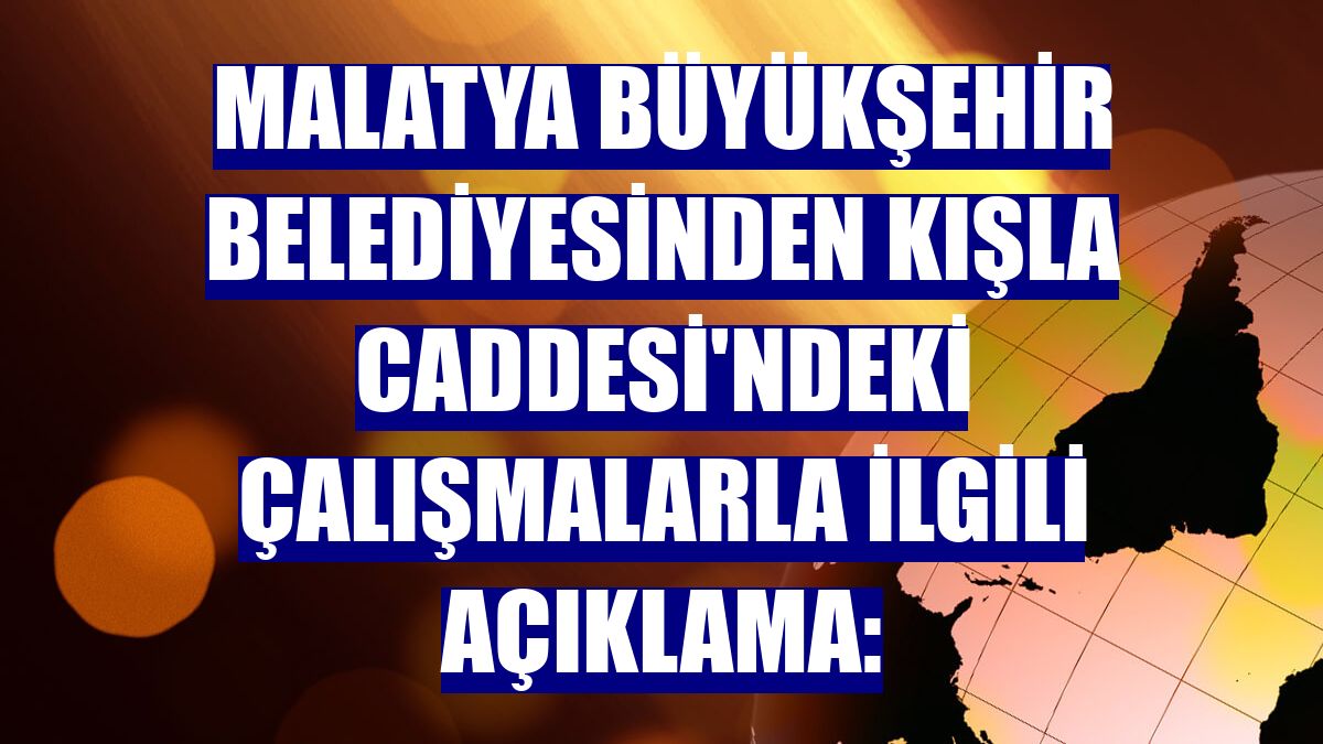 Malatya Büyükşehir Belediyesinden Kışla Caddesi'ndeki çalışmalarla ilgili açıklama: