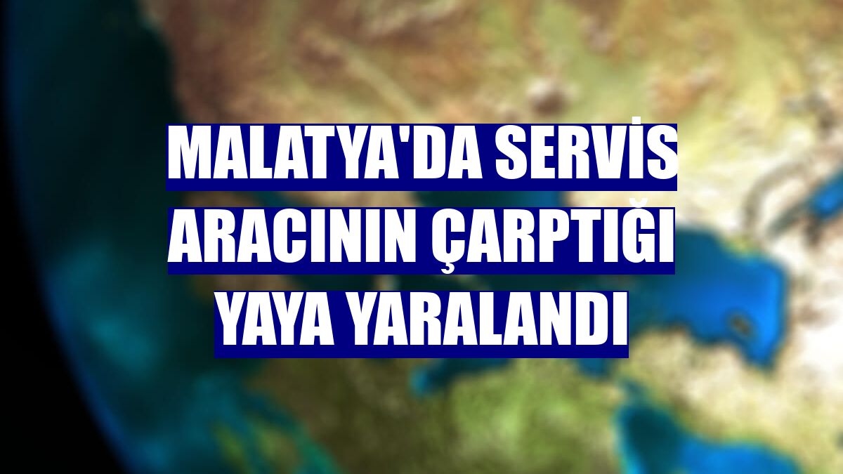Malatya'da servis aracının çarptığı yaya yaralandı