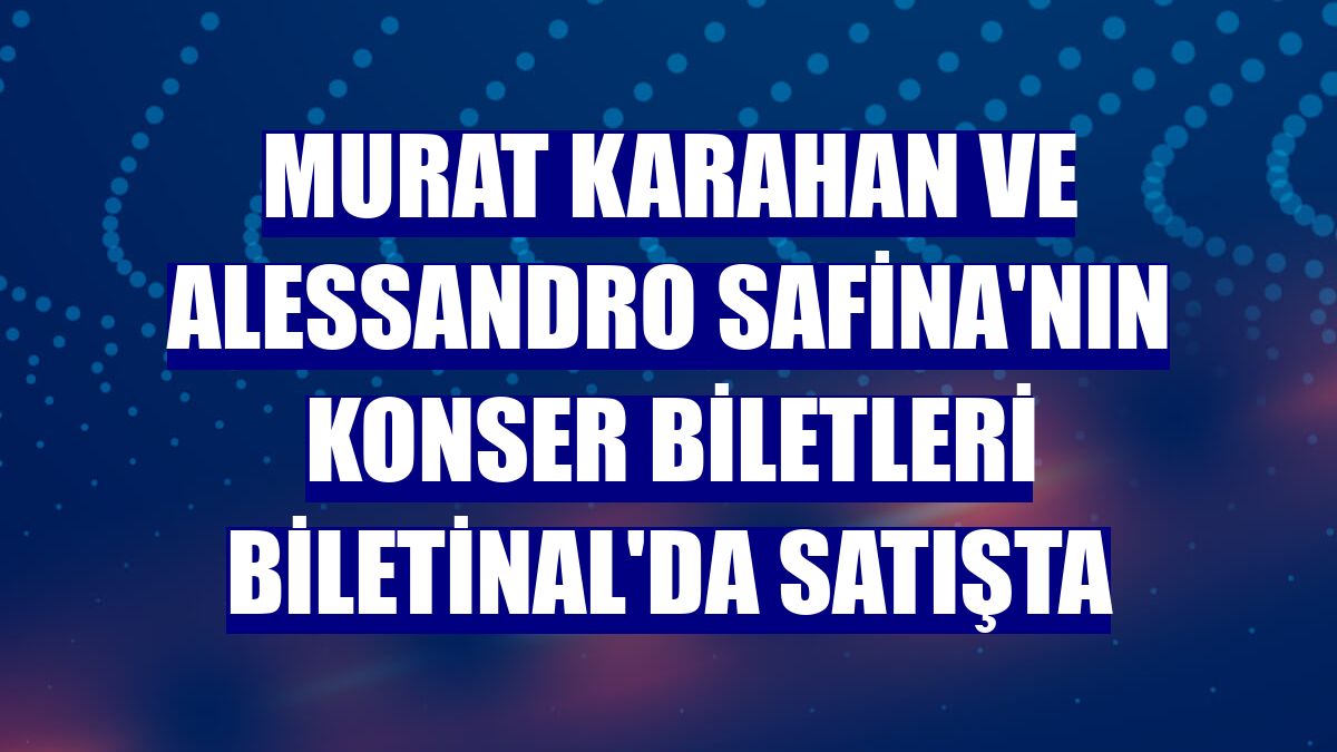 Murat Karahan ve Alessandro Safina'nın konser biletleri Biletinal'da satışta