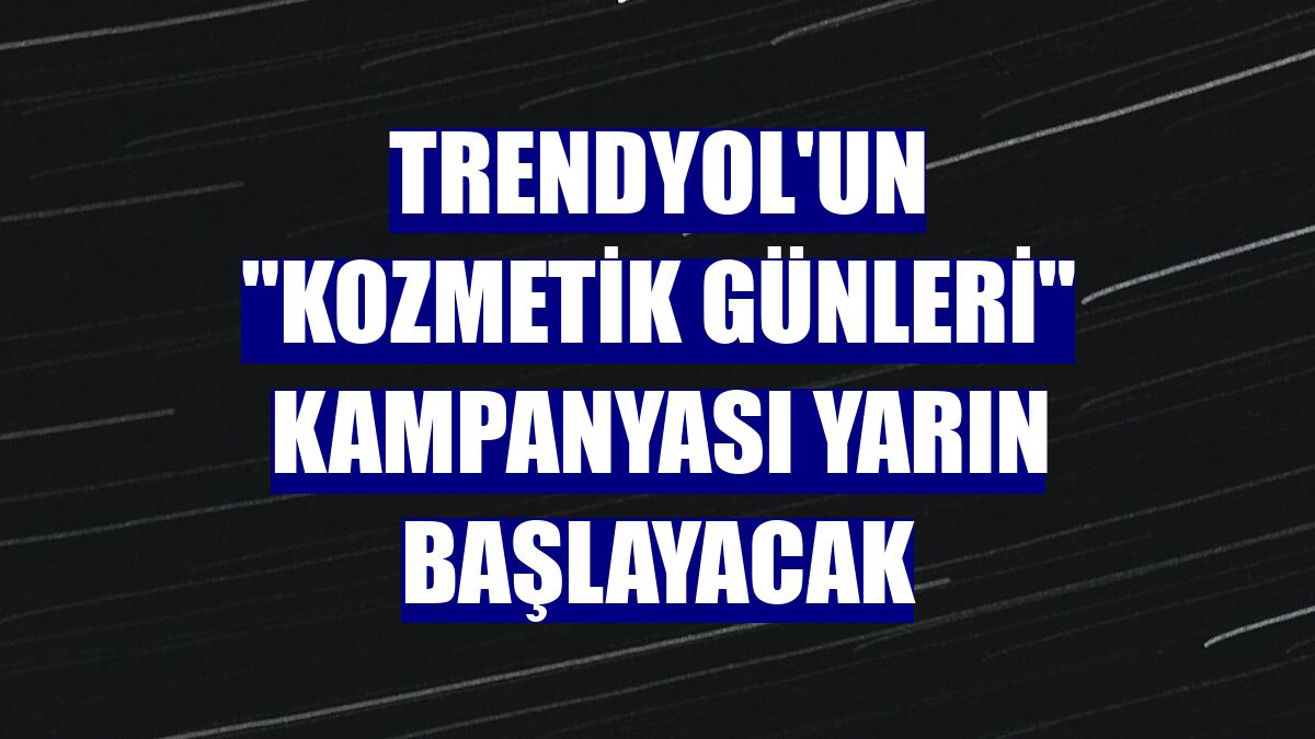 Trendyol'un "Kozmetik Günleri" kampanyası yarın başlayacak