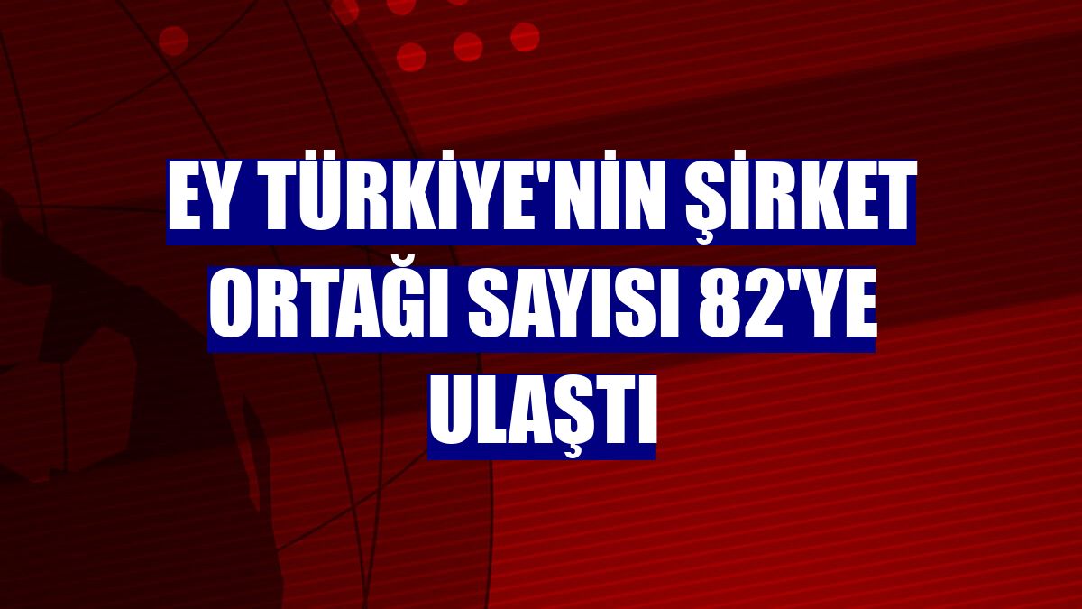 EY Türkiye'nin şirket ortağı sayısı 82'ye ulaştı