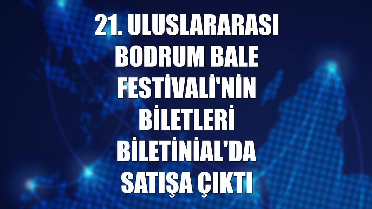 21. Uluslararası Bodrum Bale Festivali'nin biletleri Biletinial'da satışa çıktı