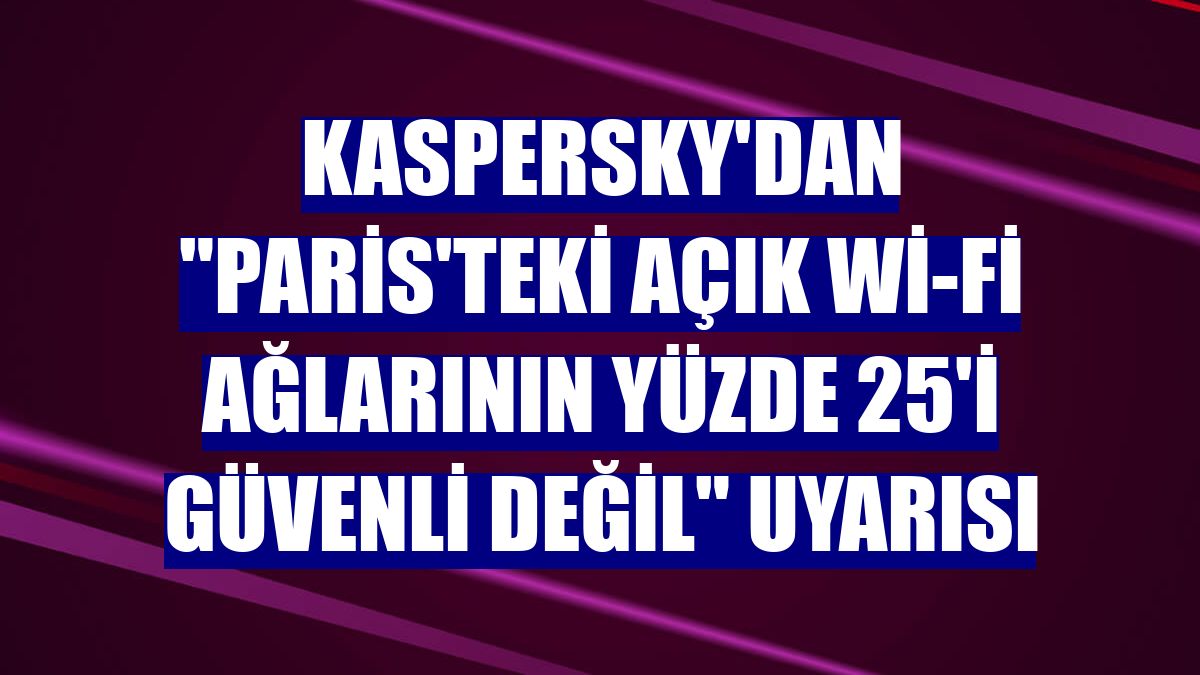 Kaspersky'dan "Paris'teki açık Wi-Fi ağlarının yüzde 25'i güvenli değil" uyarısı