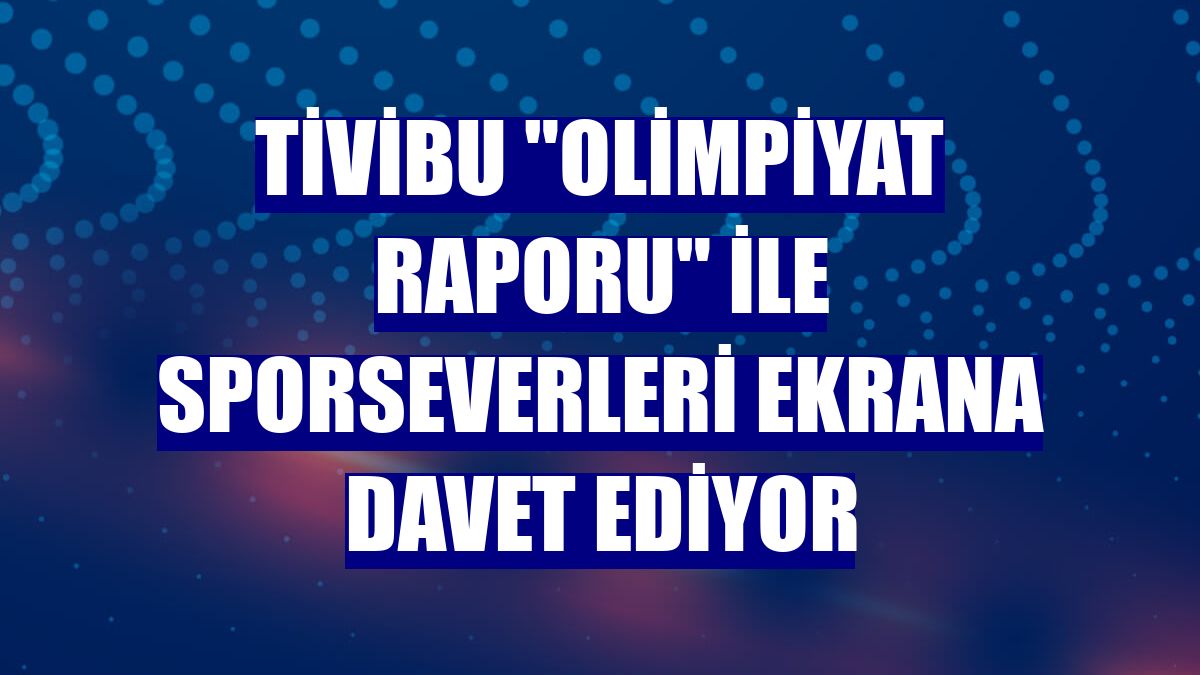Tivibu "Olimpiyat Raporu" ile sporseverleri ekrana davet ediyor
