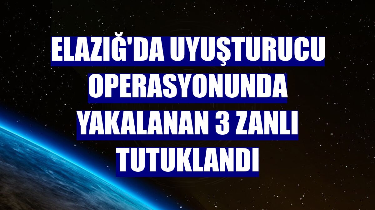 Elazığ'da uyuşturucu operasyonunda yakalanan 3 zanlı tutuklandı