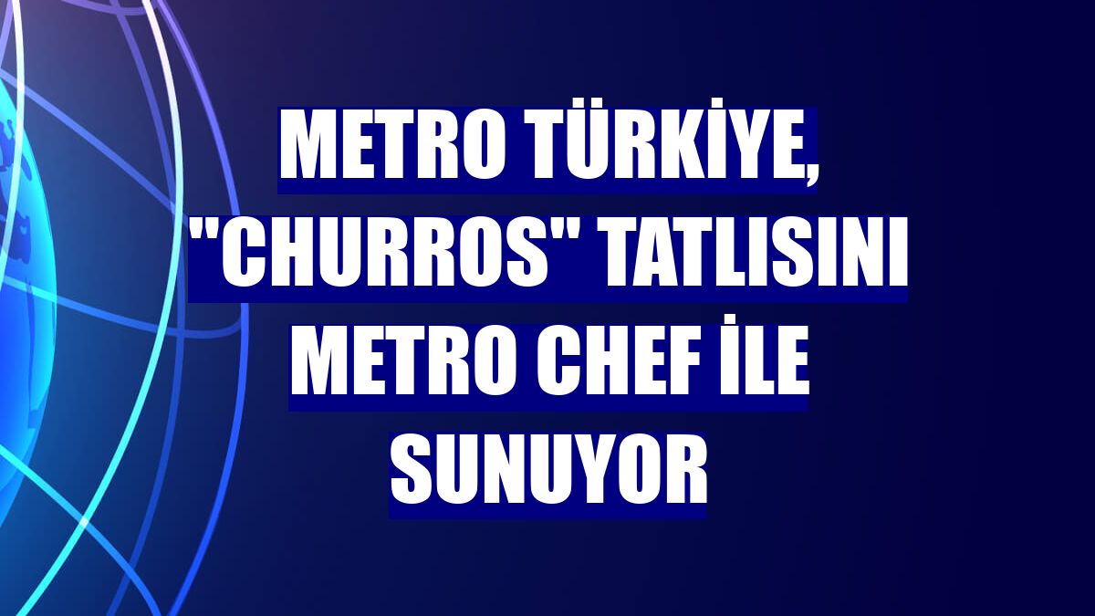 Metro Türkiye, "Churros" tatlısını Metro Chef ile sunuyor
