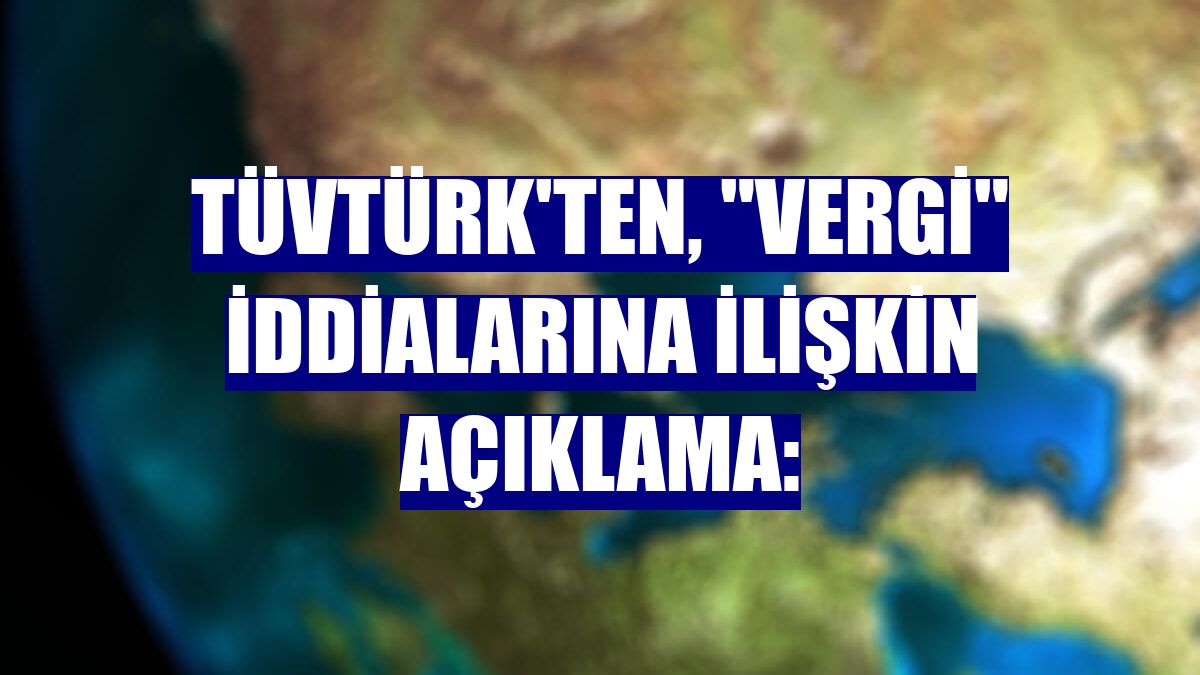 TÜVTÜRK'ten, "vergi" iddialarına ilişkin açıklama: