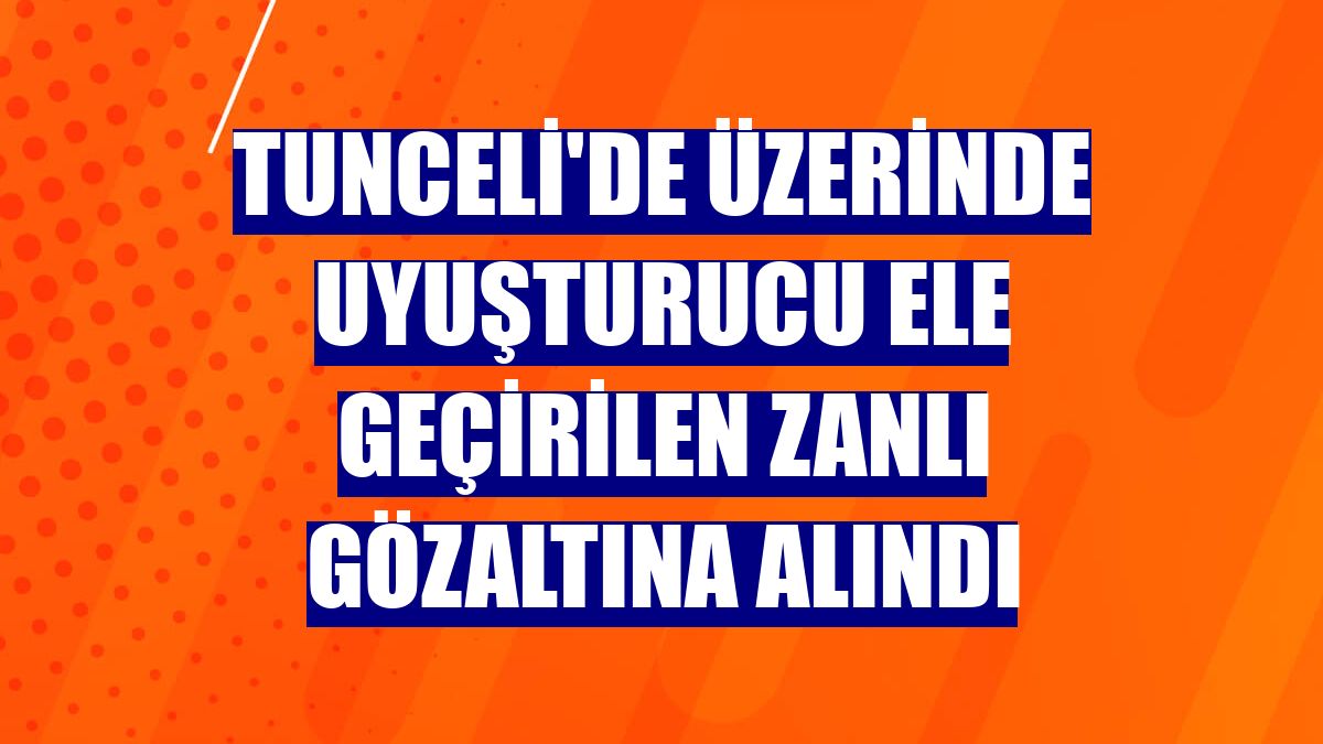 Tunceli'de üzerinde uyuşturucu ele geçirilen zanlı gözaltına alındı