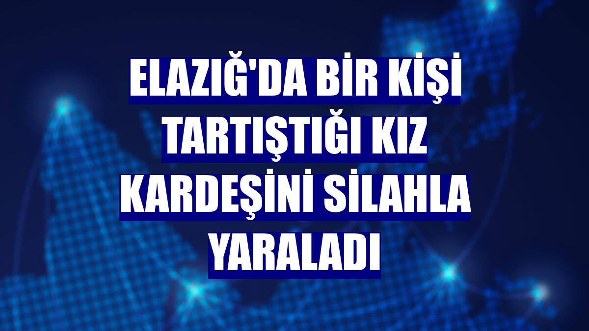 Elazığ'da bir kişi tartıştığı kız kardeşini silahla yaraladı