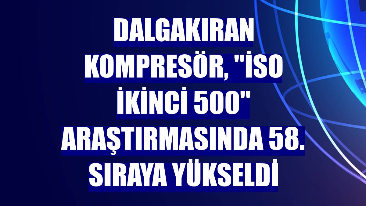 Dalgakıran Kompresör, "İSO İkinci 500" araştırmasında 58. sıraya yükseldi