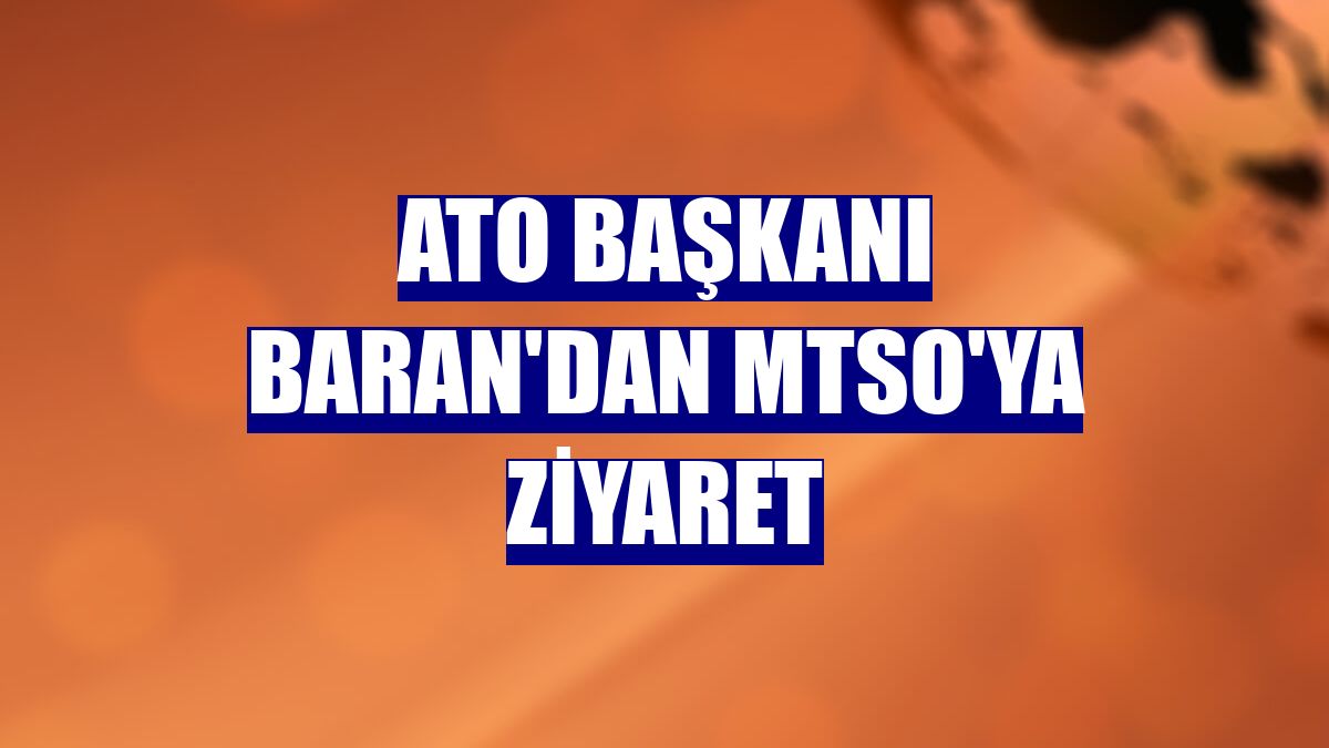 ATO Başkanı Baran'dan MTSO'ya ziyaret