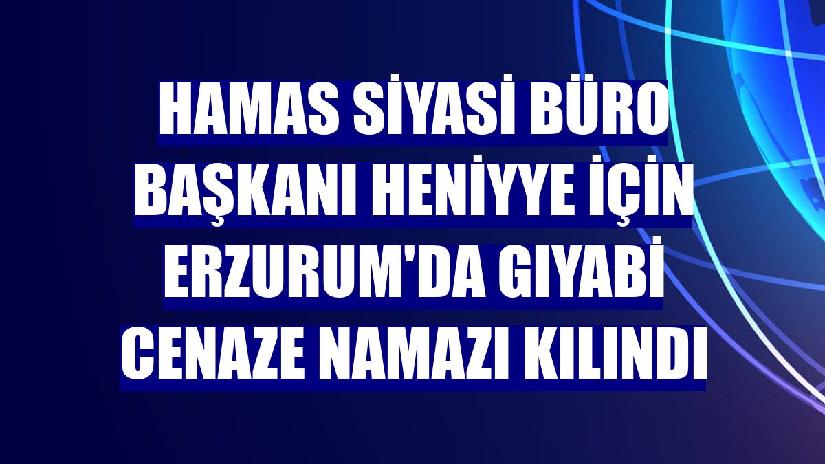 Hamas Siyasi Büro Başkanı Heniyye için Erzurum'da gıyabi cenaze namazı kılındı