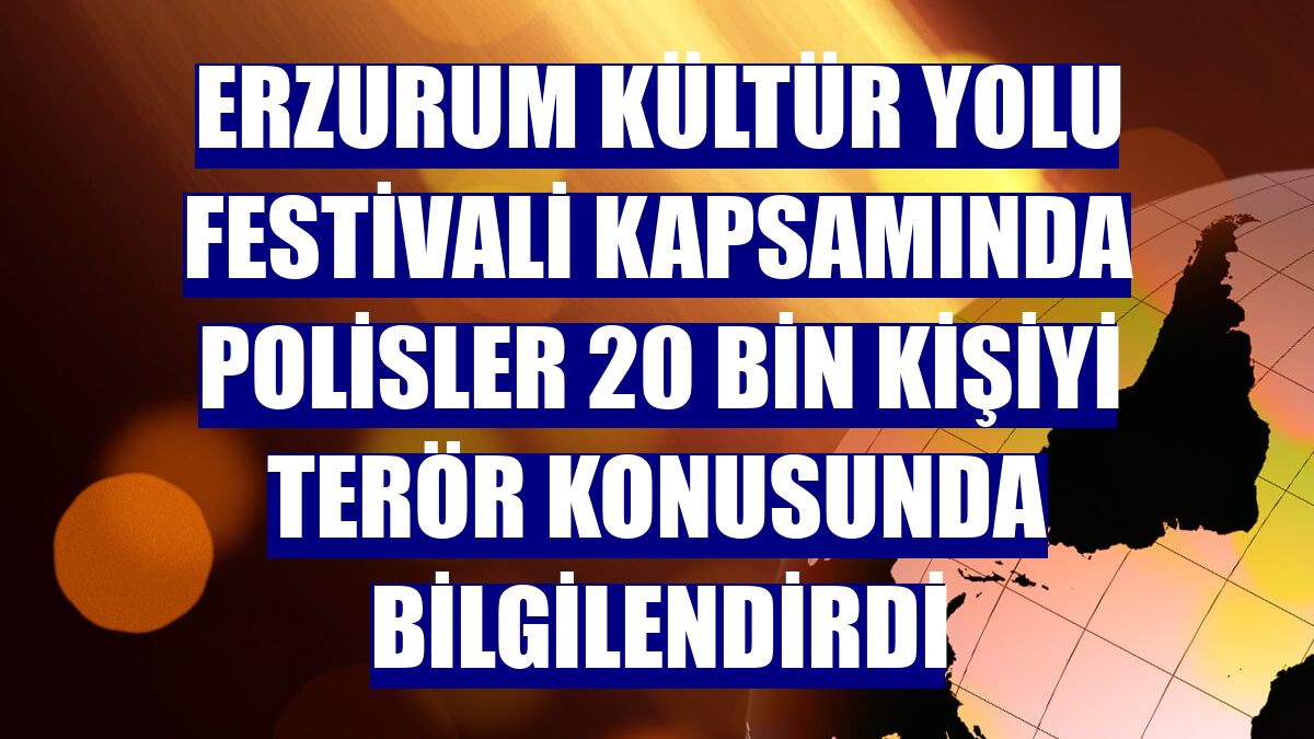 Erzurum Kültür Yolu Festivali kapsamında polisler 20 bin kişiyi terör konusunda bilgilendirdi