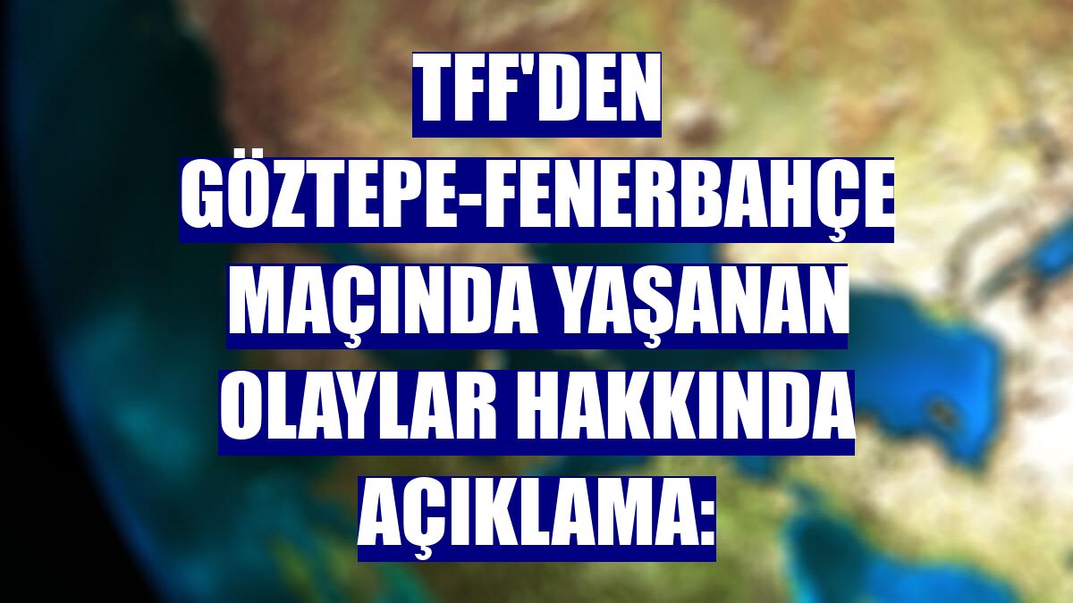 TFF'den Göztepe-Fenerbahçe maçında yaşanan olaylar hakkında açıklama: