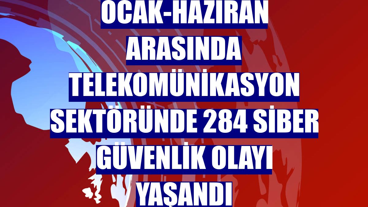 Ocak-haziran arasında telekomünikasyon sektöründe 284 siber güvenlik olayı yaşandı