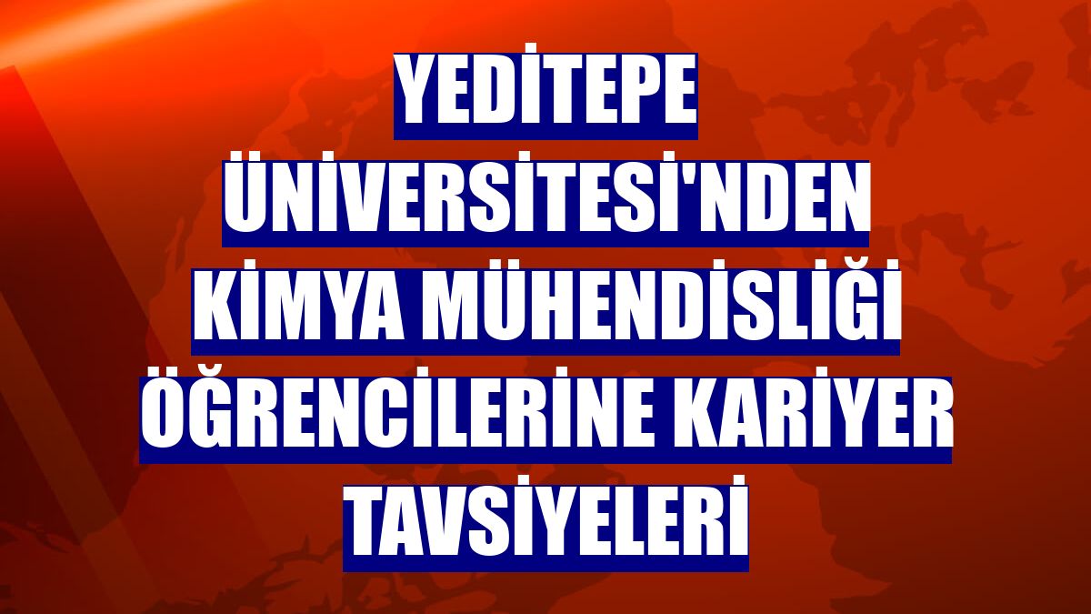 Yeditepe Üniversitesi'nden kimya mühendisliği öğrencilerine kariyer tavsiyeleri