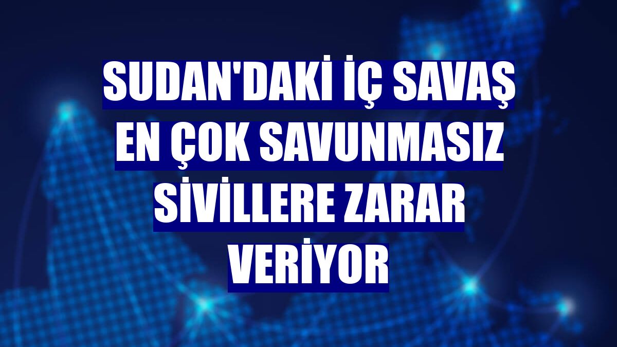Sudan'daki iç savaş en çok savunmasız sivillere zarar veriyor