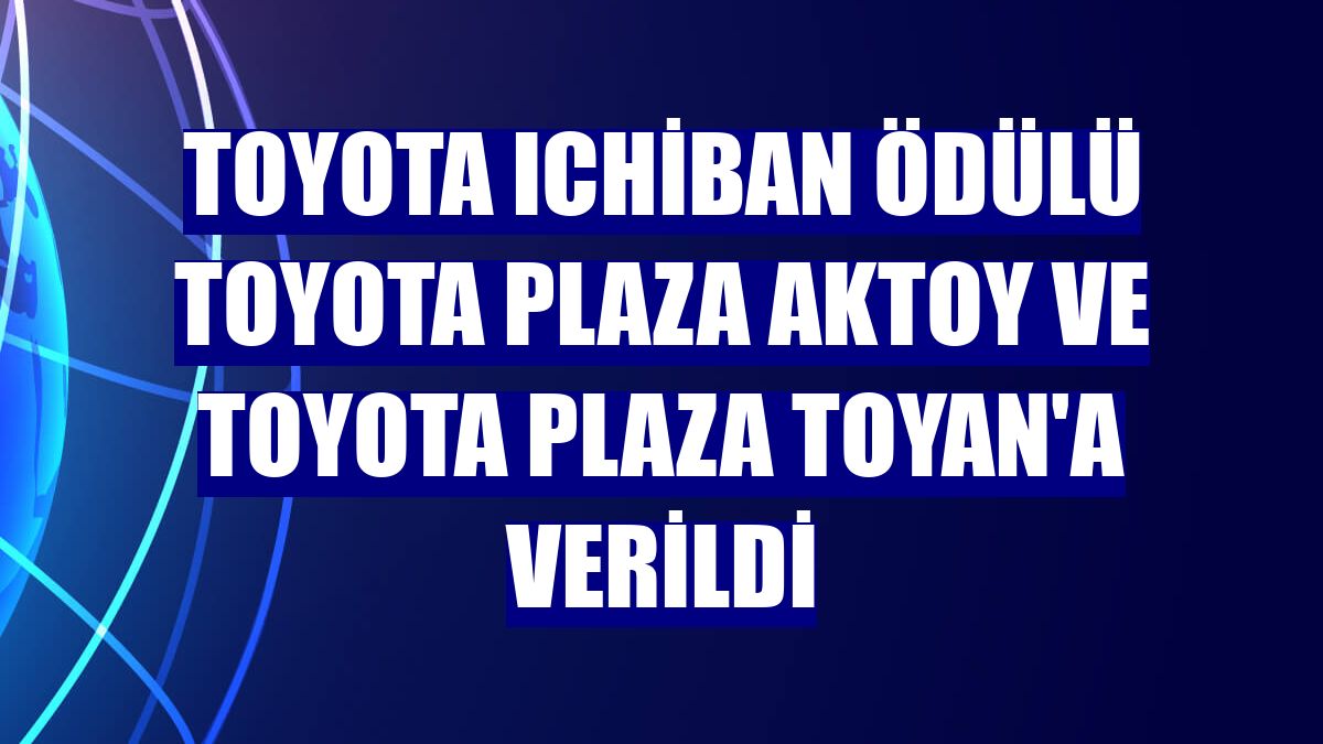 Toyota Ichiban ödülü Toyota Plaza Aktoy ve Toyota Plaza Toyan'a verildi