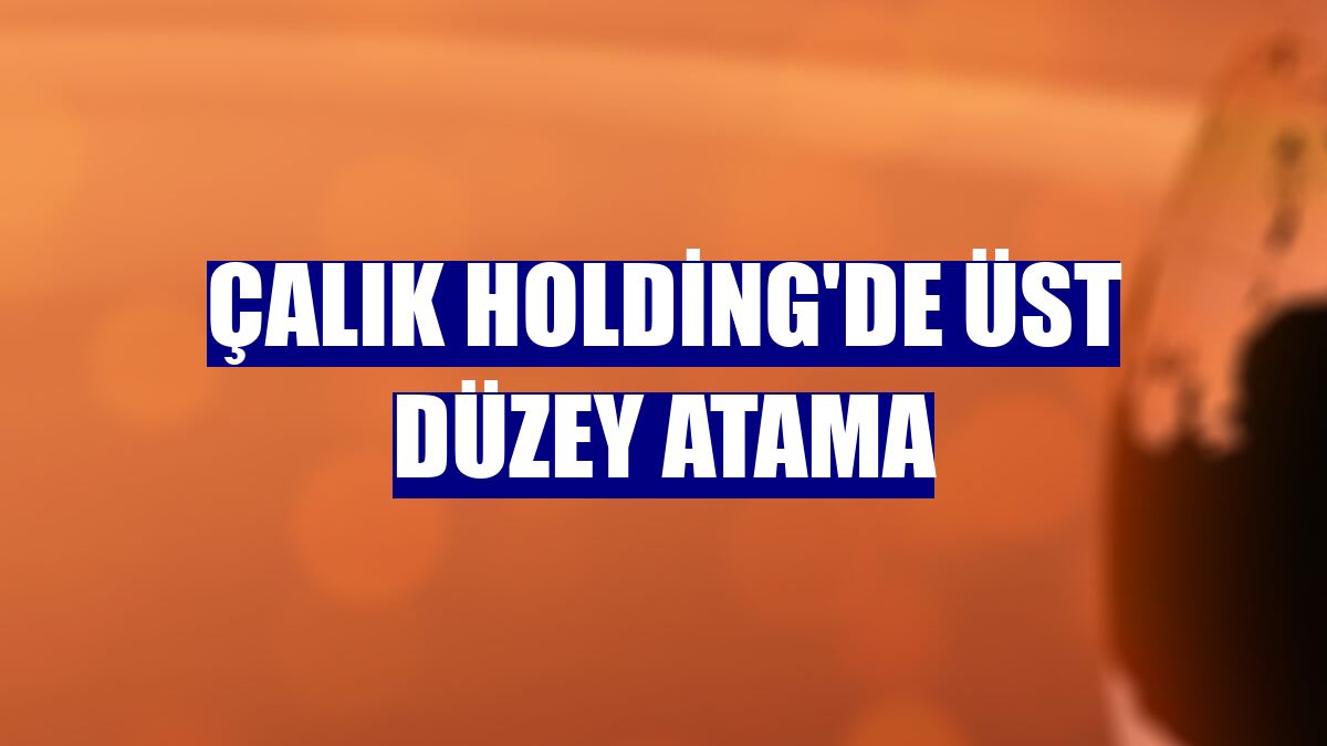 Çalık Holding'de üst düzey atama