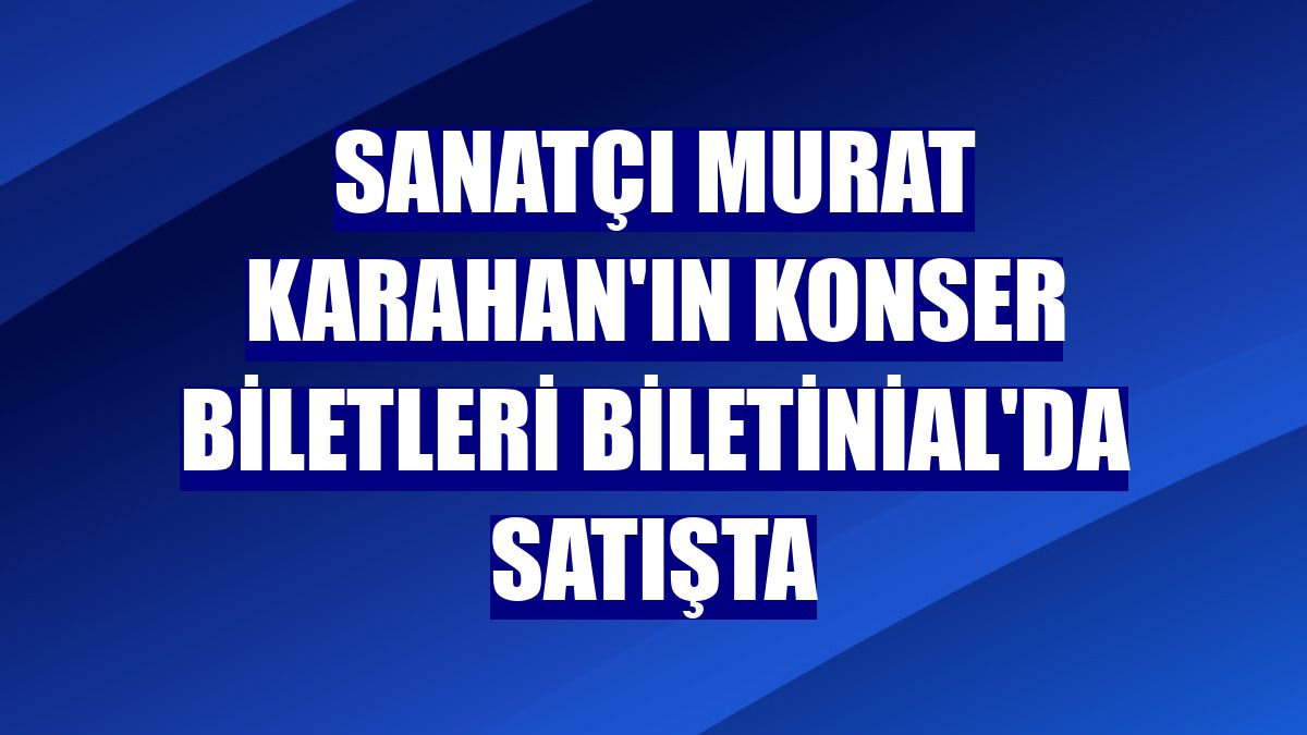 Sanatçı Murat Karahan'ın konser biletleri Biletinial'da satışta