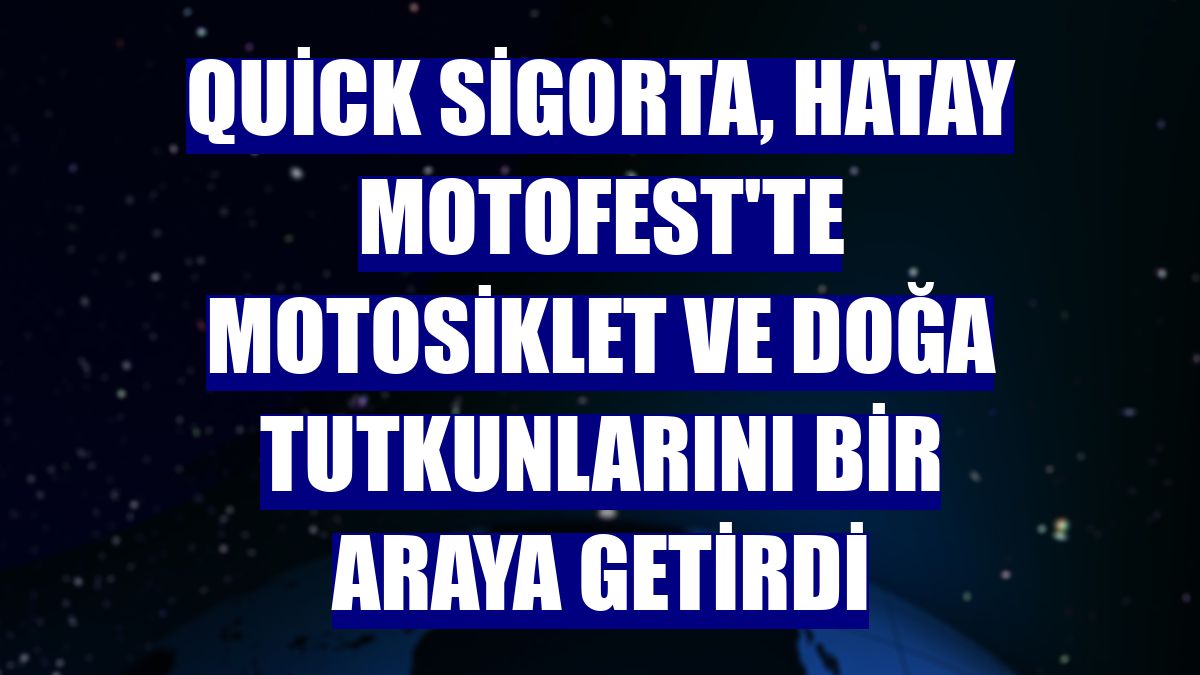 Quick Sigorta, Hatay Motofest'te motosiklet ve doğa tutkunlarını bir araya getirdi