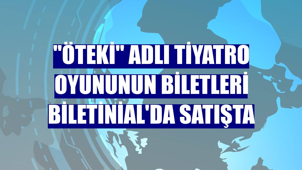 "Öteki" adlı tiyatro oyununun biletleri Biletinial'da satışta