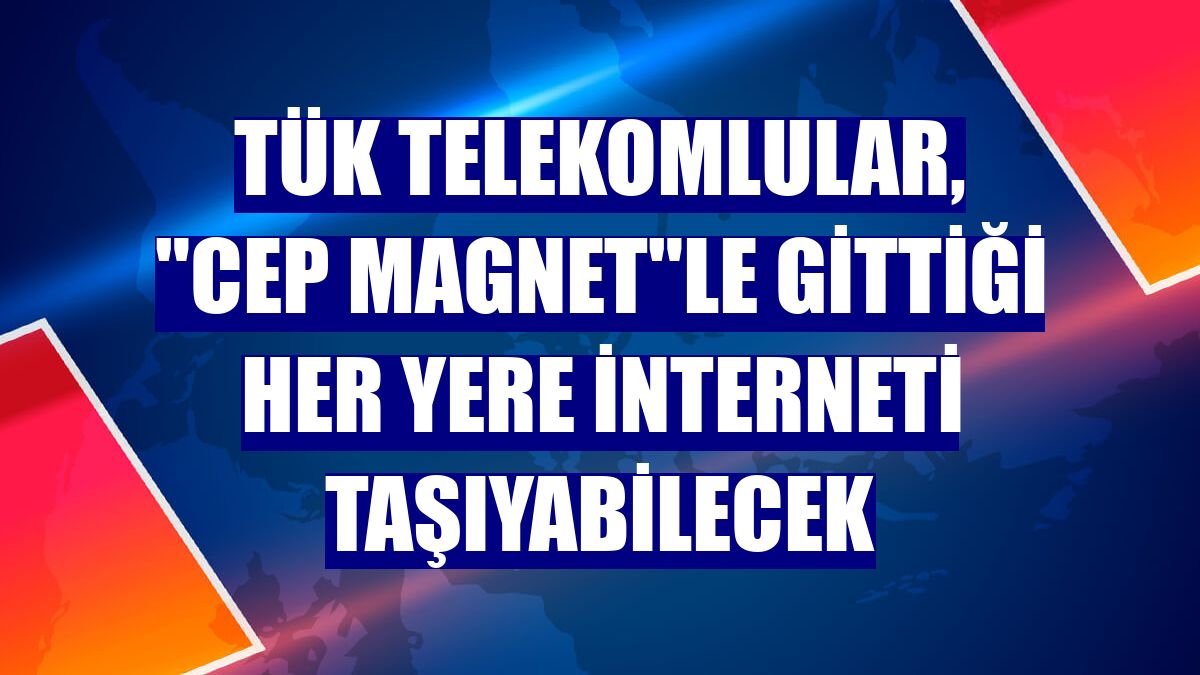 Tük Telekomlular, "Cep Magnet"le gittiği her yere interneti taşıyabilecek