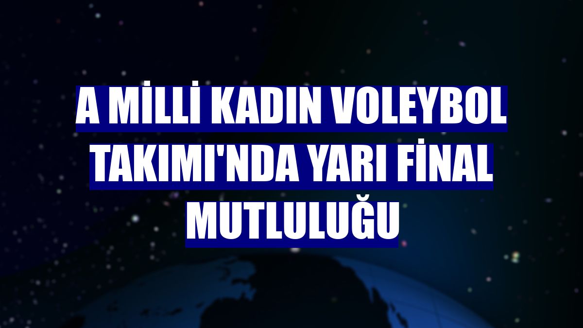 A Milli Kadın Voleybol Takımı'nda yarı final mutluluğu