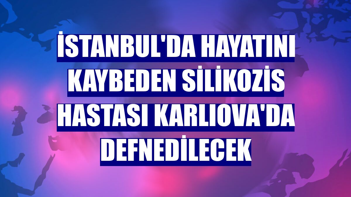 İstanbul'da hayatını kaybeden silikozis hastası Karlıova'da defnedilecek